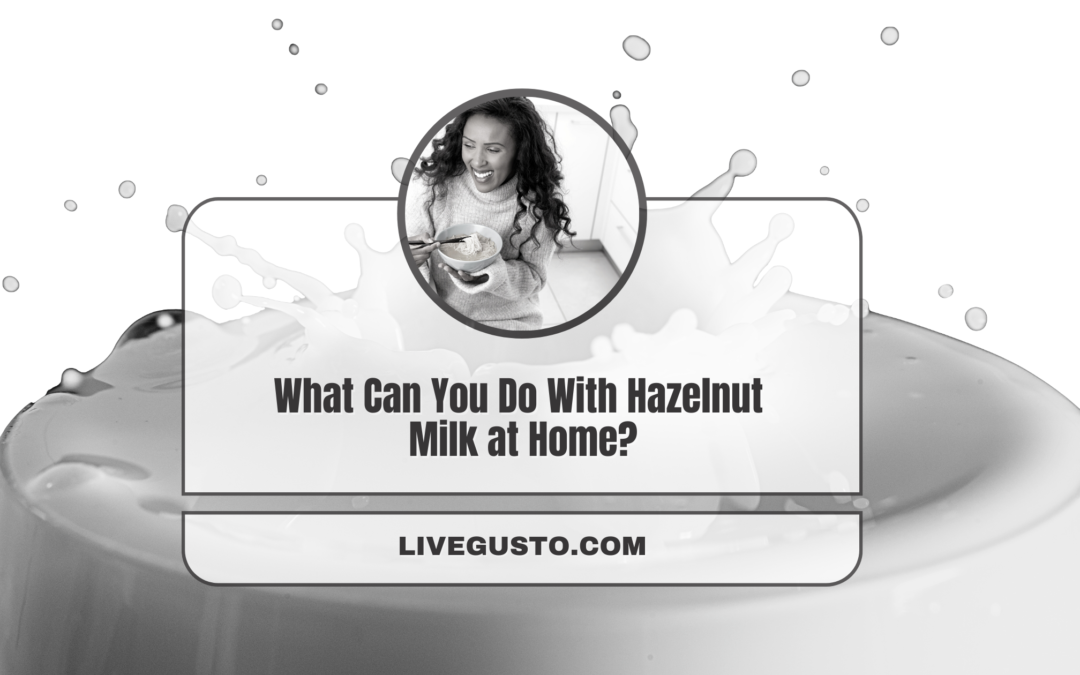 Get Nutty With These Ways To Use Hazelnut Milk in Your Kitchen